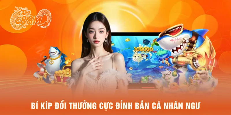 Bí kíp đổi thưởng cực đỉnh bắn cá nhân ngư