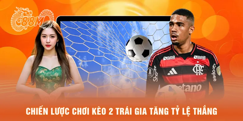 Chiến lược chơi kèo 2 trái gia tăng tỷ lệ thắng