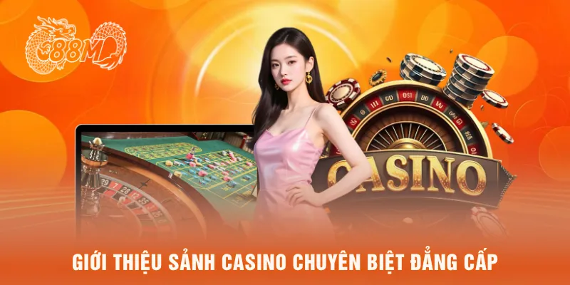 Giới thiệu sảnh casino chuyên biệt đẳng cấp