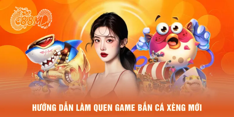 Hướng dẫn làm quen game bắn cá xèng mới