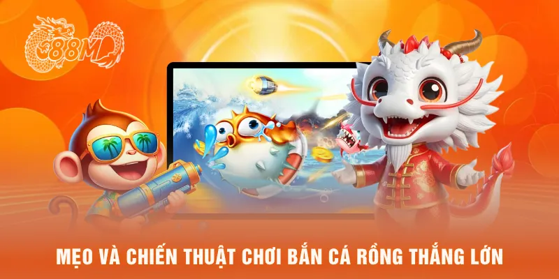 Mẹo và chiến thuật chơi bắn cá rồng thắng lớn